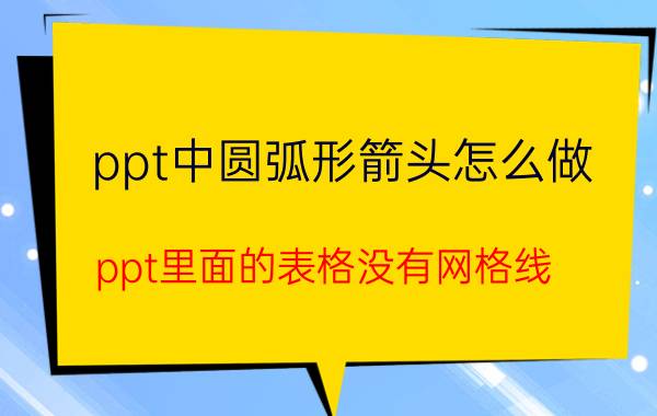 ppt中圆弧形箭头怎么做 ppt里面的表格没有网格线？